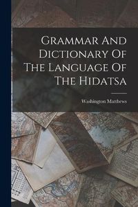 Cover image for Grammar And Dictionary Of The Language Of The Hidatsa