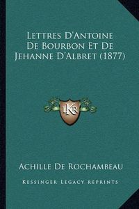 Cover image for Lettres D'Antoine de Bourbon Et de Jehanne D'Albret (1877)