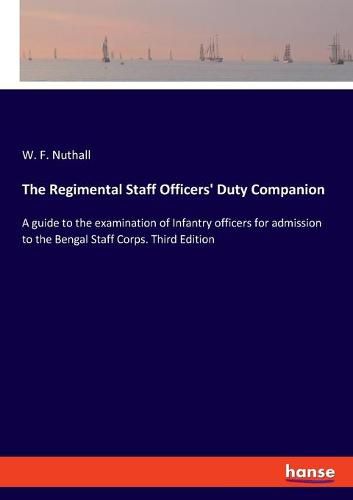 The Regimental Staff Officers' Duty Companion: A guide to the examination of Infantry officers for admission to the Bengal Staff Corps. Third Edition