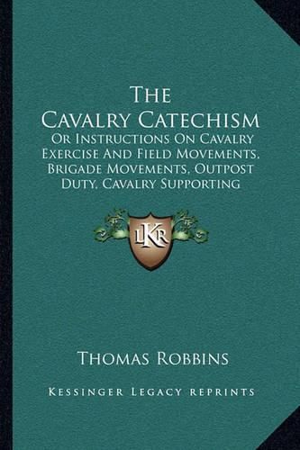 The Cavalry Catechism: Or Instructions on Cavalry Exercise and Field Movements, Brigade Movements, Outpost Duty, Cavalry Supporting Artillery, Artillery Attached to Cavalry (1864)