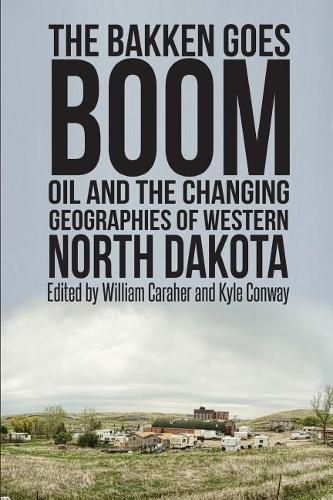 Cover image for The Bakken Goes Boom: Oil and the Changing Geographies of Western North Dakota