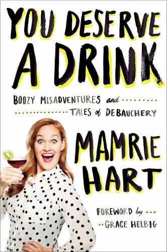 You Deserve A Drink: Boozy Misadventures and Tales of Debauchery