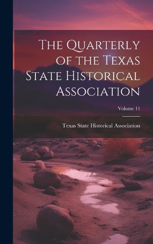 Cover image for The Quarterly of the Texas State Historical Association; Volume 11