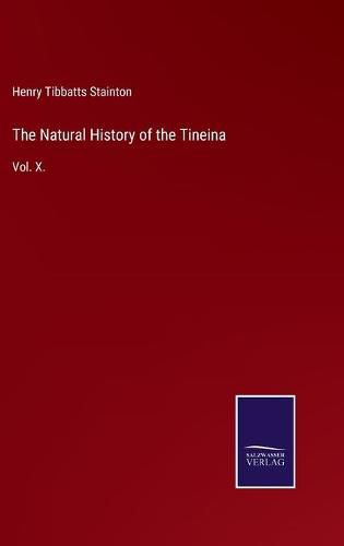 Cover image for The Natural History of the Tineina: Vol. X.