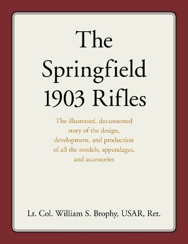 Cover image for The Springfield 1903 Rifles: The illustrated, documented story of the design, development, and production of all the models, appendages, and accessories