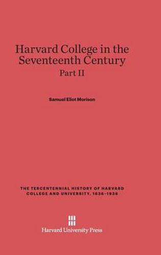 Harvard College in the Seventeenth Century, Part II, The Tercentennial History of Harvard College and University, 1636-1936