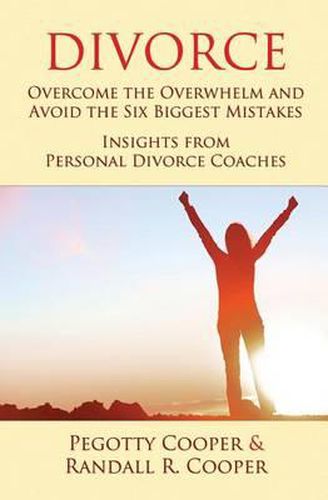 Divorce: Overcome the Overwhelm and Avoid the Six Biggest Mistakes-Insights from Personal Divorce Coaches