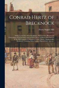 Cover image for Conrad Hertz of Brecknock: Soldier in the War of the Revolution, Documentary Record and Chronology of Conrad Hertz and of Other Hertz (or Hartrz) Kin Interred in the Old Cemetery of Allegheny Union Church (Alleghenyville, Brecknock Township, Berks...