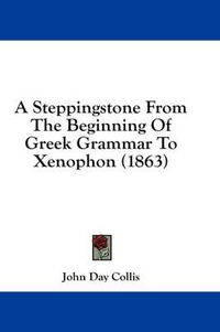 Cover image for A Steppingstone from the Beginning of Greek Grammar to Xenophon (1863)