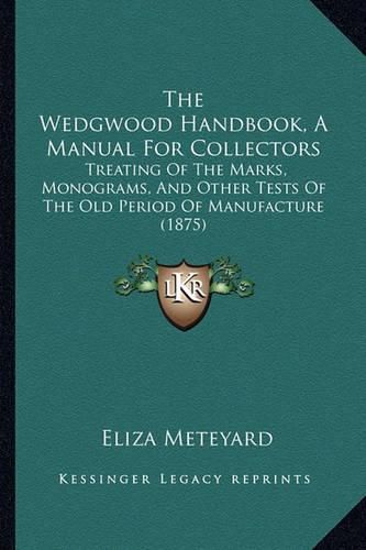 The Wedgwood Handbook, a Manual for Collectors: Treating of the Marks, Monograms, and Other Tests of the Old Period of Manufacture (1875)