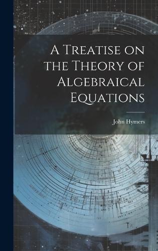 Cover image for A Treatise on the Theory of Algebraical Equations