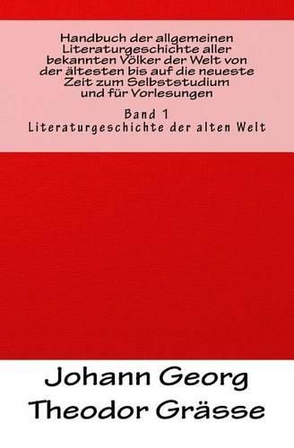 Handbuch der allgemeinen Literaturgeschichte aller bekannten Voelker der Welt von der altesten bis auf die neueste Zeit zum Selbststudium und fur Vorlesungen: Band 1: Literaturgeschichte der alten Welt