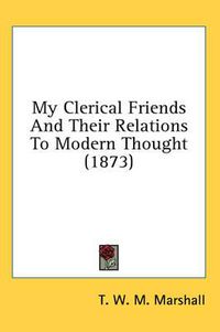 Cover image for My Clerical Friends and Their Relations to Modern Thought (1873)