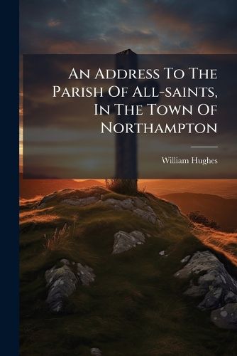 Cover image for An Address To The Parish Of All-saints, In The Town Of Northampton