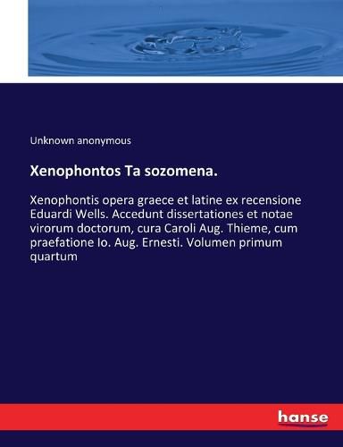 Cover image for Xenophontos Ta sozomena.: Xenophontis opera graece et latine ex recensione Eduardi Wells. Accedunt dissertationes et notae virorum doctorum, cura Caroli Aug. Thieme, cum praefatione Io. Aug. Ernesti. Volumen primum quartum