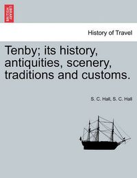 Cover image for Tenby; Its History, Antiquities, Scenery, Traditions and Customs.