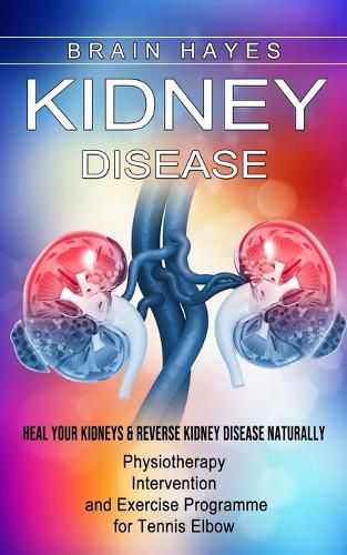 Cover image for Kidney Disease: Heal Your Kidneys & Reverse Kidney Disease Naturally (Ten Most Important Things Everyone Must Know About Their Kidneys)