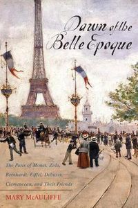 Cover image for Dawn of the Belle Epoque: The Paris of Monet, Zola, Bernhardt, Eiffel, Debussy, Clemenceau, and Their Friends