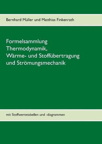 Formelsammlung Thermodynamik, Warme- und Stoffubertragung und Stroemungsmechanik: mit Stoffwertetabellen und -diagrammen