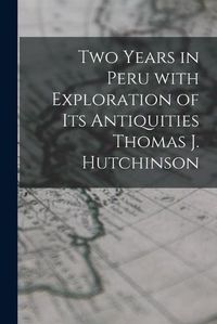 Cover image for Two Years in Peru With Exploration of Its Antiquities Thomas J. Hutchinson