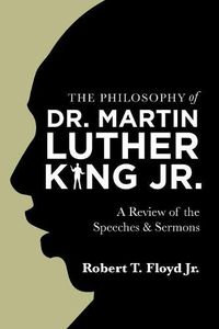 Cover image for The Philosophy of Dr. Martin Luther King Jr.: A Review of the Speeches & Sermons