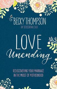 Cover image for Love Unending: Rediscovering your Marriage in the Midst of Motherhood