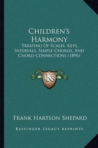 Cover image for Children's Harmony: Treating of Scales, Keys, Intervals, Simple Chords, and Chord-Connections (1896)