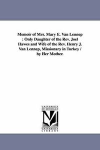 Cover image for Memoir of Mrs. Mary E. Van Lennep: Only Daughter of the Rev. Joel Hawes and Wife of the Rev. Henry J. Van Lennep, Missionary in Turkey / by Her Mother.