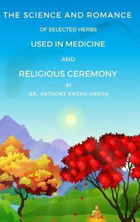 Cover image for The Science and Romance of Selected Herbs Used in Medicine and Religious Ceremony
