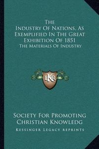 Cover image for The Industry of Nations, as Exemplified in the Great Exhibition of 1851: The Materials of Industry