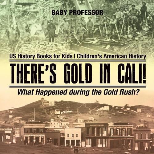 Cover image for There's Gold in Cali! What Happened during the Gold Rush? US History Books for Kids Children's American History