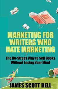 Cover image for Marketing For Writers Who Hate Marketing: The No-Stress Way to Sell Books Withou