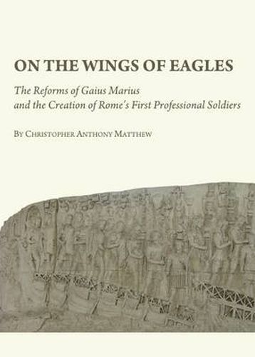 On the Wings of Eagles: The Reforms of Gaius Marius and the Creation of Rome's First Professional Soldiers