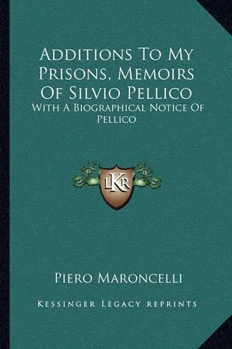 Additions to My Prisons, Memoirs of Silvio Pellico: With a Biographical Notice of Pellico