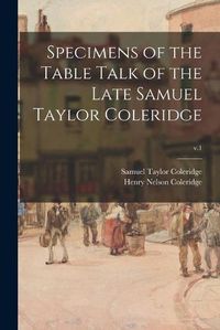 Cover image for Specimens of the Table Talk of the Late Samuel Taylor Coleridge; v.1