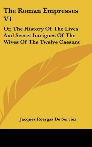 Cover image for The Roman Empresses V1: Or, the History of the Lives and Secret Intrigues of the Wives of the Twelve Caesars