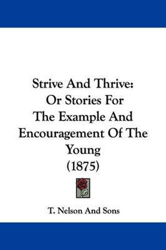 Strive and Thrive: Or Stories for the Example and Encouragement of the Young (1875)