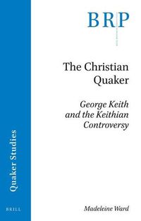 Cover image for The Christian Quaker: George Keith and the Keithian Controversy