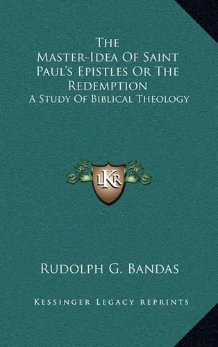 Cover image for The Master-Idea of Saint Paul's Epistles or the Redemption: A Study of Biblical Theology