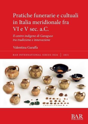 Cover image for Pratiche funerarie e cultuali in Italia meridionale fra VI e V sec. a.C.: Il centro indigeno di Garaguso tra tradizione e innovazione