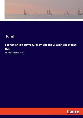 Cover image for Sport in British Burmah, Assam and the Cassyah and Jyntiah Hills: in Two Volumes - Vol. 2