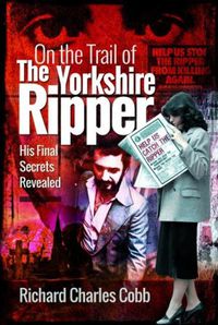 Cover image for On the Trail of the Yorkshire Ripper: His Final Secrets Revealed