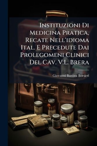 Cover image for Instituzioni Di Medicina Pratica, Recate Nell'idioma Ital. E Precedute Dai Prolegomeni Clinici del Cav. V.L. Brera