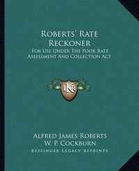 Cover image for Roberts' Rate Reckoner: For Use Under the Poor Rate Assessment and Collection ACT