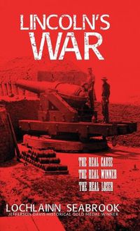 Cover image for Lincoln's War: The Real Cause, the Real Winner, the Real Loser