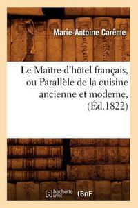 Cover image for Le Maitre-d'Hotel Francais, Ou Parallele de la Cuisine Ancienne Et Moderne, (Ed.1822)