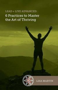 Cover image for Lead + Live Advanced: 6 Practices to Master the Art of Thriving