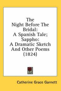 Cover image for The Night Before the Bridal: A Spanish Tale; Sappho: A Dramatic Sketch and Other Poems (1824)