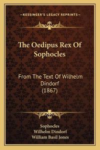 Cover image for The Oedipus Rex of Sophocles: From the Text of Wilhelm Dindorf (1867)