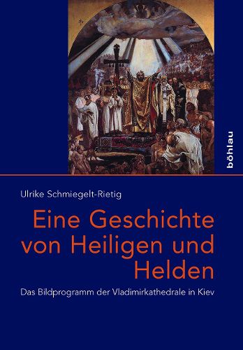 Cover image for Eine Geschichte von Heiligen und Helden: Das Bildprogramm der Vladimirkathedrale in Kiev